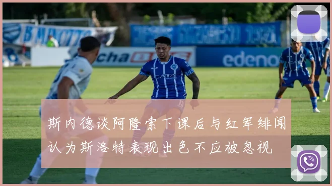 斯内德谈阿隆索下课后与红军绯闻认为斯洛特表现出色不应被忽视