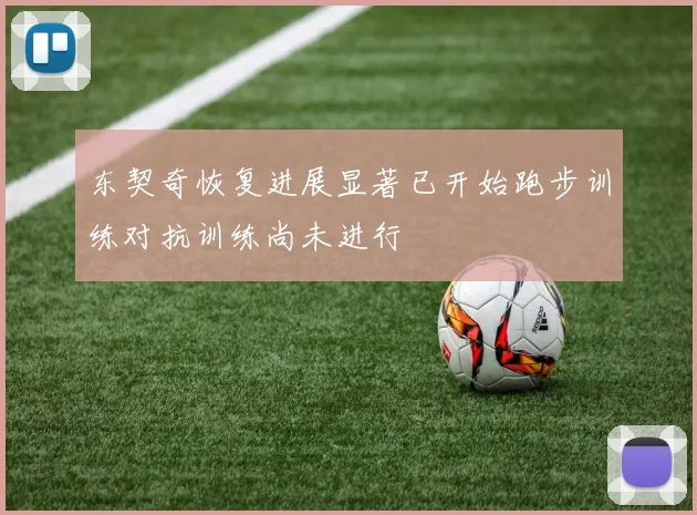 东契奇恢复进展显著已开始跑步训练对抗训练尚未进行