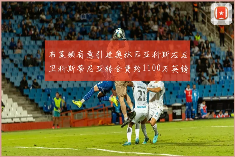 布莱顿有意引进奥林匹亚科斯右后卫科斯蒂尼亚转会费约1100万英镑