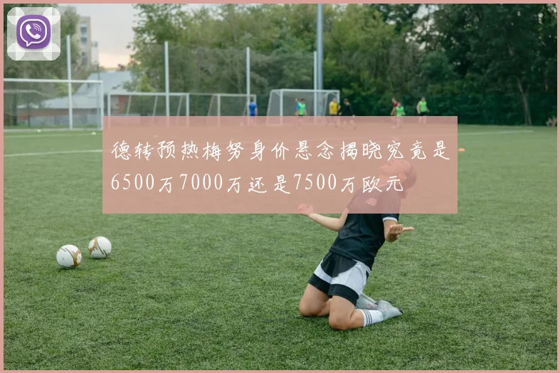 德转预热梅努身价悬念揭晓究竟是6500万7000万还是7500万欧元
