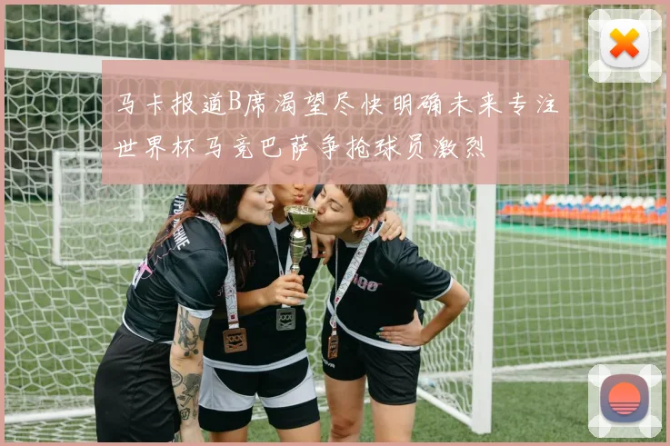 马卡报道B席渴望尽快明确未来专注世界杯马竞巴萨争抢球员激烈