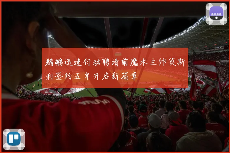 鹈鹕迅速行动聘请前魔术主帅莫斯利签约五年开启新篇章
