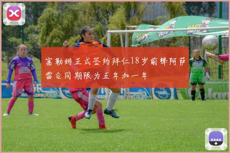 富勒姆正式签约拜仁18岁前锋阿萨雷合同期限为五年加一年