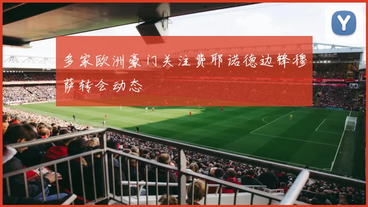 多家欧洲豪门关注费耶诺德边锋穆萨转会动态