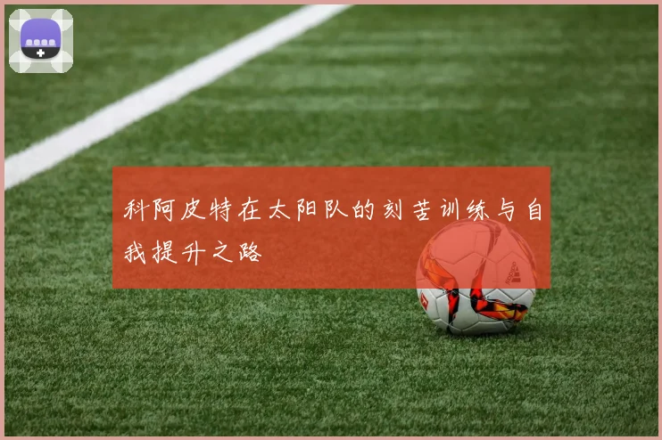 科阿皮特在太阳队的刻苦训练与自我提升之路
