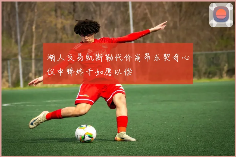 湖人交易凯斯勒代价高昂东契奇心仪中锋终于如愿以偿