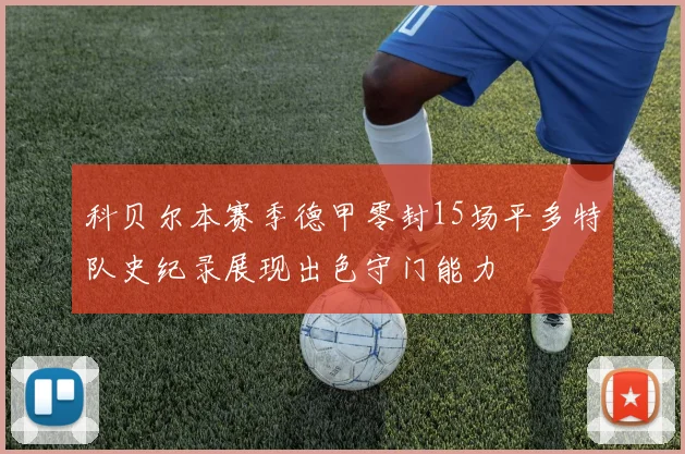科贝尔本赛季德甲零封15场平多特队史纪录展现出色守门能力
