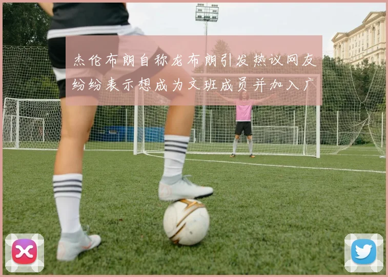 杰伦布朗自称龙布朗引发热议网友纷纷表示想成为文班成员并加入广东宏远